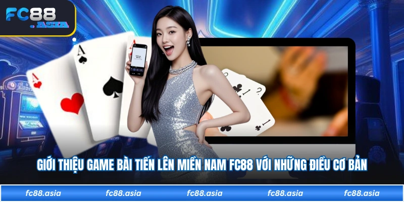 Giới thiệu game bài tiến lên miền nam FC88 với những điều cơ bản